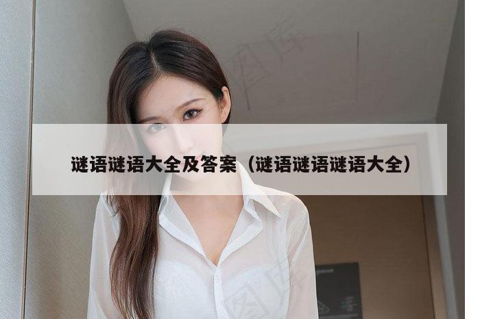 谜语谜语大全及答案(谜语谜语谜语大全)